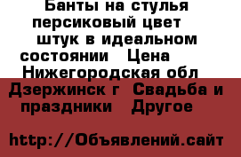 Банты на стулья персиковый цвет 60 штук в идеальном состоянии › Цена ­ 40 - Нижегородская обл., Дзержинск г. Свадьба и праздники » Другое   